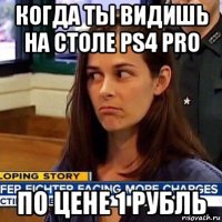 когда ты видишь на столе ps4 pro по цене 1 рубль