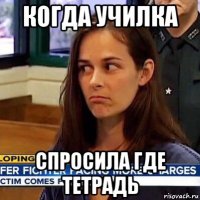 когда училка спросила где тетрадь