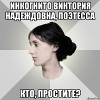 инкогнито виктория надеждовна, поэтесса кто, простите?