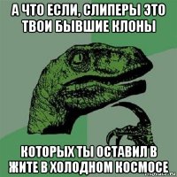 а что если, слиперы это твои бывшие клоны которых ты оставил в жите в холодном космосе