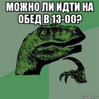 можно ли идти на обед в 13-00? 