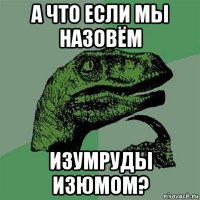 а что если мы назовём изумруды изюмом?