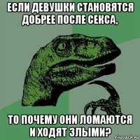 если девушки становятся добрее после секса, то почему они ломаются и ходят злыми?