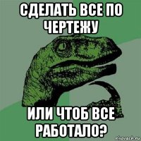 сделать все по чертежу или чтоб все работало?