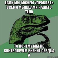 если мы можем управлять всеми мышцами нашего тела то почему мы не контрлируем биение сердца ?