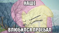 наше влюбился проебал