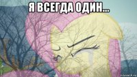 я всегда один... 