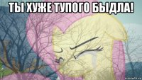 ты хуже тупого быдла! 