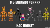мы анимотроники нас любят