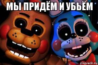 мы придём и убьём 