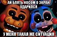 ай блять носом о экран ударился у меня такая же ситуация