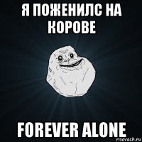 я поженилс на корове forever alone