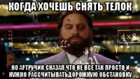 когда хочешь снять телок но артручик сказал что не все так просто и нужно рассчитыватьдорожную обстановку