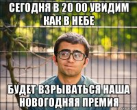 сегодня в 20 00 увидим как в небе будет взрываться наша новогодняя премия