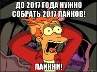 до 2017 года нужно собрать 2017 лайков! лайкни!