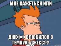 мне кажеться или джефф влюбился в темную джесс??