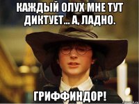 каждый олух мне тут диктует... а, ладно. гриффиндор!