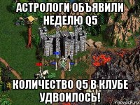 астрологи объявили неделю q5 количество q5 в клубе удвоилось!