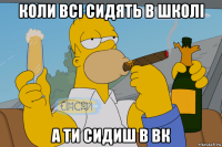 коли всі сидять в школі а ти сидиш в вк
