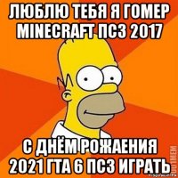 люблю тебя я гомер minecraft пс3 2017 с днём рожаения 2021 гта 6 пс3 играть