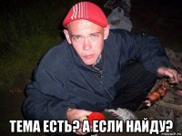  тема есть? а если найду?