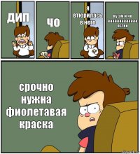 дип чо я втюрилась в него ну эм и чо ааааааааааааа ястно срочно нужна фиолетавая краска