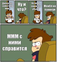 Дипер,ауг захватили мир! Ну и что? Но ведь они всех убьют Мейбл не паникуй МММ с ними справится