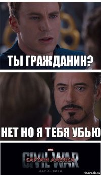 ты гражданин? нет но я тебя убью