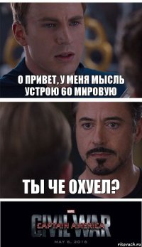 О привет, у меня мысль устрою 60 мировую Ты че охуел?