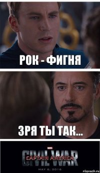 рок - фигня зря ты так...