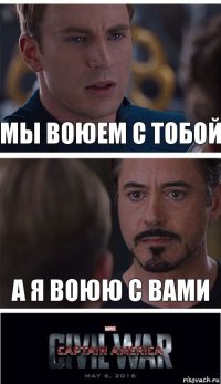 мы воюем с тобой а я воюю с вами