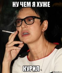 ну чем я хуже курил