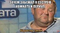 зачем забежал к сестре в комнату и пернул 