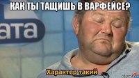 как ты тащишь в варфейсе? 