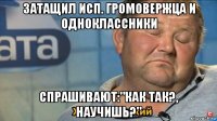 затащил исп. громовержца и одноклассники спрашивают:"как так?, научишь?"