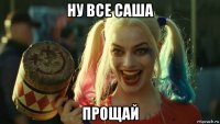 ну все саша прощай