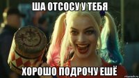 ша отсосу у тебя хорошо подрочу ешё