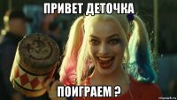 привет деточка поиграем ?