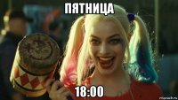 пятница 18:00