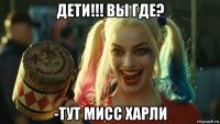 дети!!! вы где? -тут мисс харли