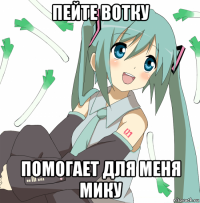 пейте вотку помогает для меня мику