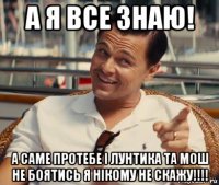 а я все знаю! а саме протебе і лунтика та мош не боятись я нікому не скажу!!!!