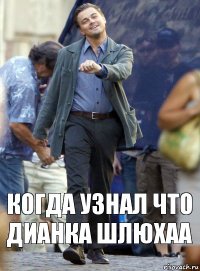 когда узнал что дианка шлюхаа