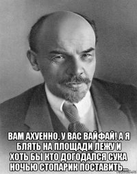  вам ахуенно, у вас вайфай! а я блять на площади лежу и хоть бы кто догодался сука ночью стопарик поставить...