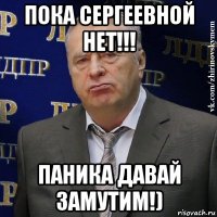 пока сергеевной нет!!! паника давай замутим!)