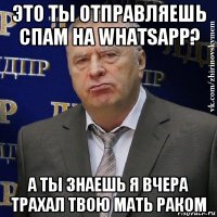 это ты отправляешь спам на whatsapp? а ты знаешь я вчера трахал твою мать раком