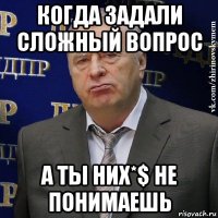 когда задали сложный вопрос а ты них*$ не понимаешь