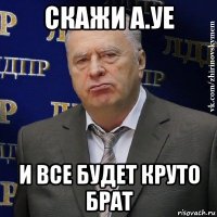 скажи а.уе и все будет круто брат