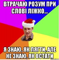 втрачаю розум при слові ліжко... я знаю, як лягти, але не знаю, як встати