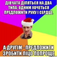 дівчата діляться на два типа: одним хочеться предложити руку і сердце, а другім - предложити зробити ліцо попроще